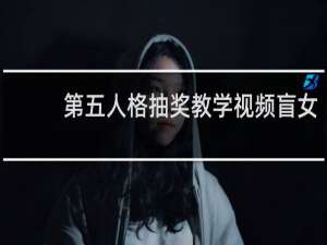 第五人格抽奖教学视频盲女