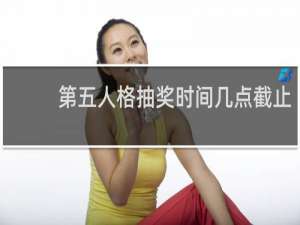 第五人格抽奖时间几点截止