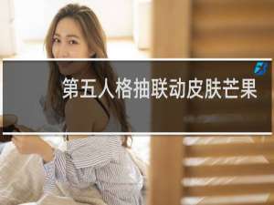 第五人格抽联动皮肤芒果