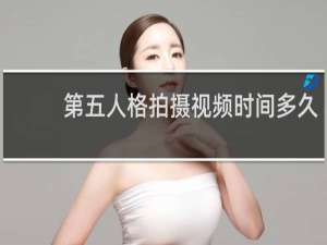 第五人格拍摄视频时间多久