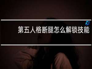 第五人格断腿怎么解锁技能