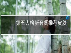 第五人格新套餐推荐皮肤