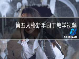 第五人格新手园丁教学视频