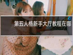 第五人格新手大厅教程在哪