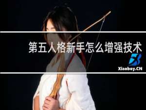 第五人格新手怎么增强技术