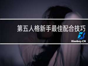 第五人格新手最佳配合技巧