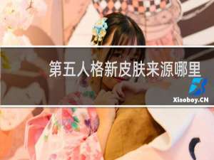 第五人格新皮肤来源哪里