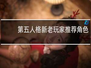 第五人格新老玩家推荐角色