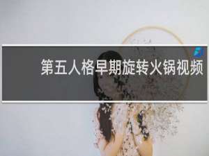 第五人格早期旋转火锅视频
