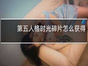 第五人格时光碎片怎么获得