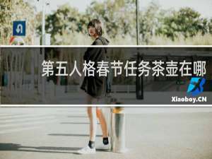 第五人格春节任务茶壶在哪