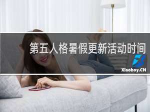 第五人格暑假更新活动时间