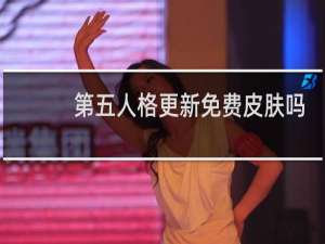 第五人格更新免费皮肤吗