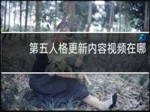 第五人格更新内容视频在哪
