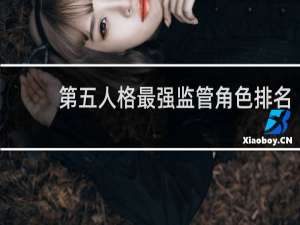 第五人格最强监管角色排名