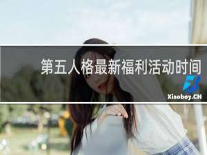 第五人格最新福利活动时间