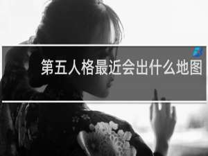 第五人格最近会出什么地图