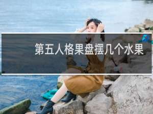 第五人格果盘摆几个水果