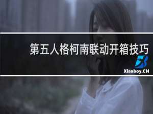 第五人格柯南联动开箱技巧