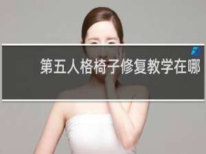 第五人格椅子修复教学在哪