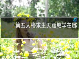 第五人格求生天赋教学在哪