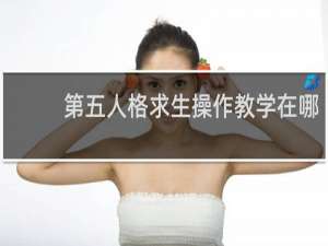 第五人格求生操作教学在哪
