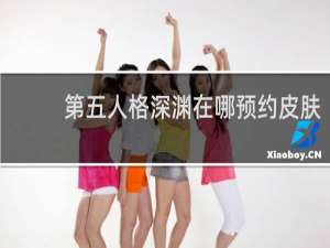 第五人格深渊在哪预约皮肤