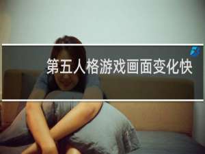 第五人格游戏画面变化快