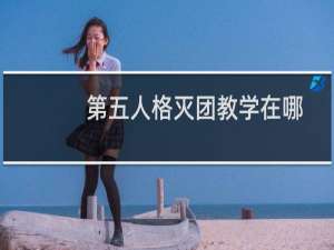 第五人格灭团教学在哪