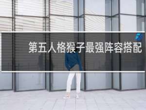 第五人格猴子最强阵容搭配