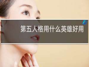 第五人格用什么英雄好用