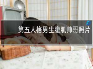 第五人格男生腹肌帅哥照片