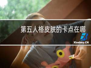 第五人格皮肤的卡点在哪