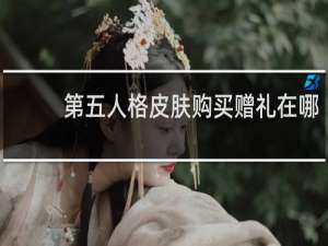 第五人格皮肤购买赠礼在哪