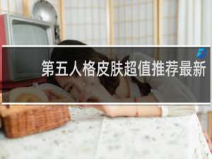 第五人格皮肤超值推荐最新