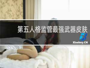 第五人格监管最强武器皮肤