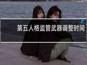 第五人格监管武器调整时间