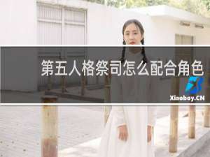 第五人格祭司怎么配合角色