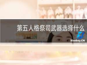 第五人格祭司武器选择什么