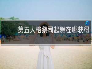 第五人格祭司起舞在哪获得