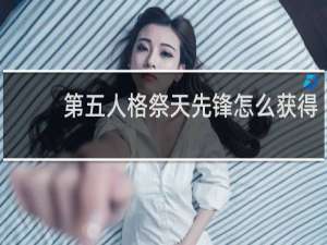 第五人格祭天先锋怎么获得