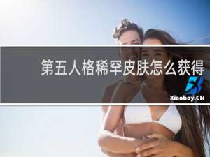 第五人格稀罕皮肤怎么获得
