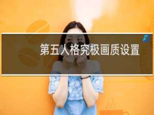 第五人格究极画质设置