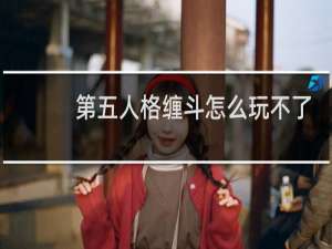 第五人格缠斗怎么玩不了