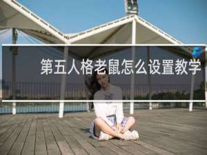 第五人格老鼠怎么设置教学