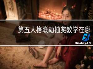 第五人格联动抽奖教学在哪