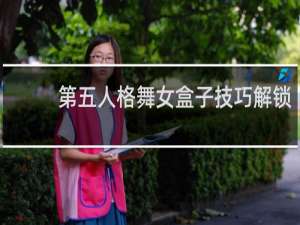 第五人格舞女盒子技巧解锁