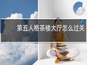 第五人格茶楼大厅怎么过关