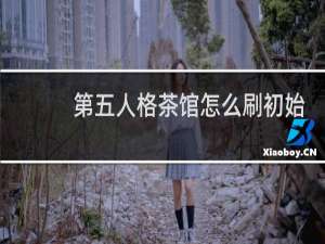 第五人格茶馆怎么刷初始
