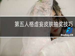 第五人格虚妄皮肤抽奖技巧